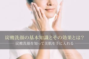 炭酸洗顔の基本知識とその効果とは？炭酸洗顔を知って美肌を手に入れる