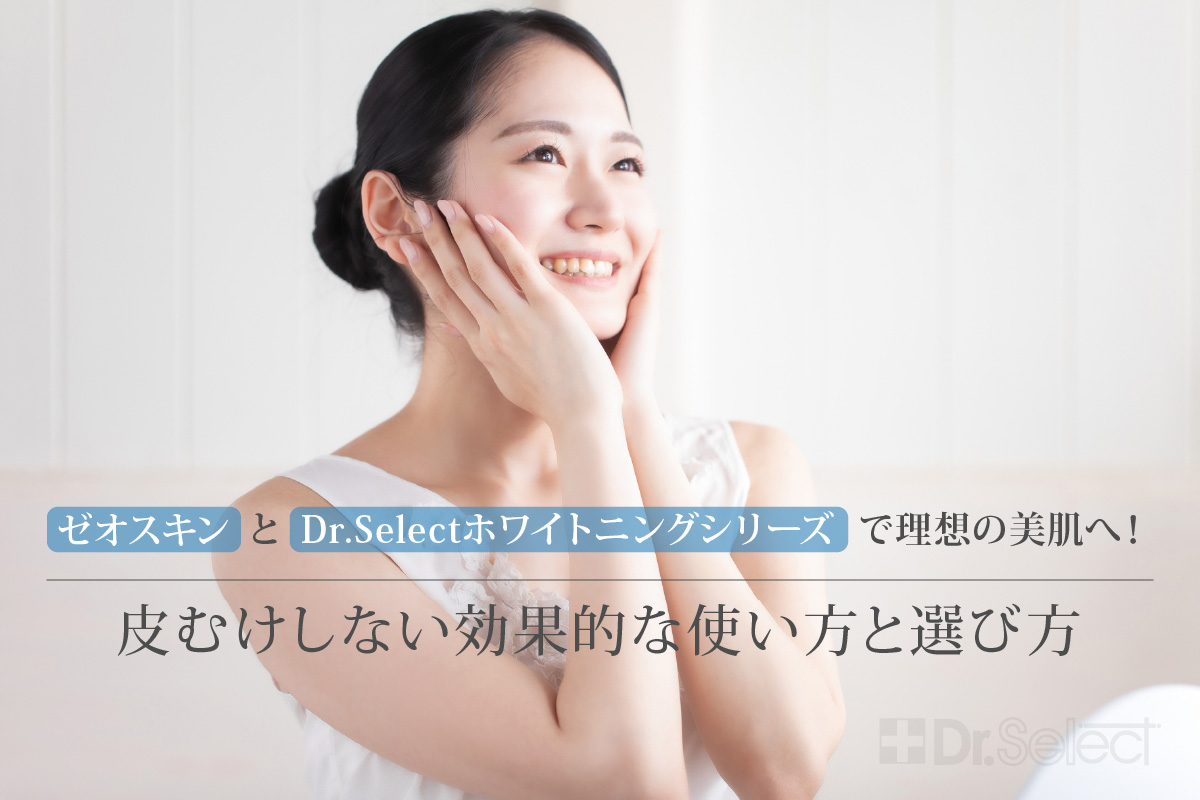 ゼオスキンとDr.Selectホワイトニングシリーズで理想の美肌へ！皮むけしない効果的な使い方と選び方